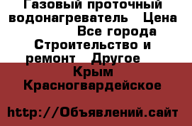 Газовый проточный водонагреватель › Цена ­ 1 800 - Все города Строительство и ремонт » Другое   . Крым,Красногвардейское